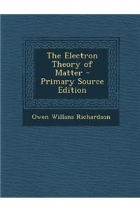 The Electron Theory of Matter