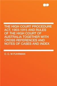 The High Court Procedure Act, 1903-1915 and Rules of the High Court of Australia Together with Cross References and Notes of Cases and Index