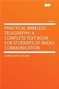 Practical Wireless Telegraphy; A Complete Text Book for Students of Radio Communication