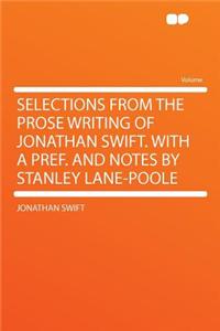 Selections from the Prose Writing of Jonathan Swift. with a Pref. and Notes by Stanley Lane-Poole