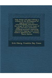 Gage Design and Gage-Making; A Treatise on the Development of Gaging Systems for Interchangeable Manufacture, the Design of Different Types of Gages a