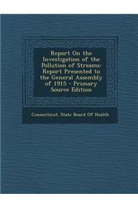 Report on the Investigation of the Pollution of Streams: Report Presented to the General Assembly of 1915