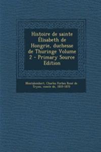 Histoire de sainte Élisabeth de Hongrie, duchesse de Thuringe Volume 2 - Primary Source Edition