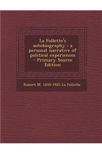 La Follette's Autobiography: A Personal Narrative of Political Experiences - Primary Source Edition