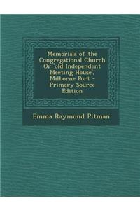 Memorials of the Congregational Church or 'Old Independent Meeting House', Milborne Port - Primary Source Edition