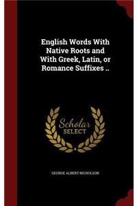 English Words with Native Roots and with Greek, Latin, or Romance Suffixes ..