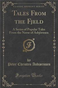 Tales from the Fjeld: A Series of Popular Tales from the Norse of Asbjornsen (Classic Reprint)