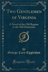 Two Gentlemen of Virginia: A Novel of the Old Regime in the Old Dominion (Classic Reprint)