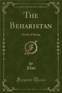 The Beharistan: Abode of Spring (Classic Reprint)