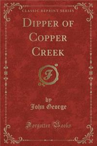 Dipper of Copper Creek (Classic Reprint)