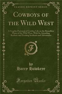 Cowboys of the Wild West: A Graphic Portrayal of Cowboy Life on the Boundless Plains of the Wild West, with Its Attending Realistic and Exciting Incidents and Adventures (Classic Reprint): A Graphic Portrayal of Cowboy Life on the Boundless Plains of the Wild West, with Its Attending Realistic and Exciting Incidents and Adventures (Cla