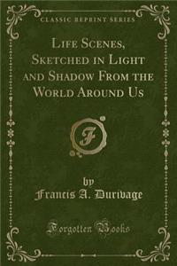 Life Scenes, Sketched in Light and Shadow from the World Around Us (Classic Reprint)