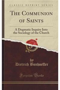 The Communion of Saints: A Dogmatic Inquiry Into the Sociology of the Church (Classic Reprint)