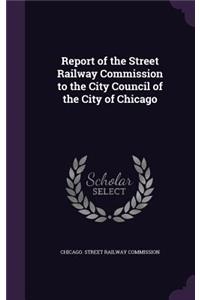 Report of the Street Railway Commission to the City Council of the City of Chicago
