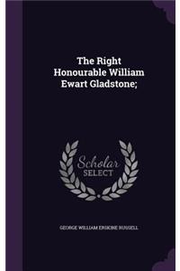The Right Honourable William Ewart Gladstone;