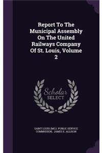 Report to the Municipal Assembly on the United Railways Company of St. Louis, Volume 2