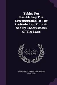 Tables For Facilitating The Determination Of The Latitude And Time At Sea By Observations Of The Stars