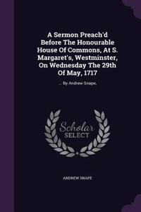 A Sermon Preach'd Before The Honourable House Of Commons, At S. Margaret's, Westminster, On Wednesday The 29th Of May, 1717