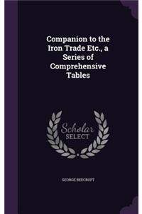 Companion to the Iron Trade Etc., a Series of Comprehensive Tables