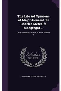 The Life Ad Opinions of Major-General Sir Charles Metcalfe Macgregor ...