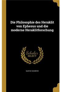 Die Philosophie des Heraklit von Ephesus und die moderne Heraklitforschung