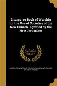 Liturgy, or Book of Worship for the Use of Societies of the New Church Signified by the New Jerusalem