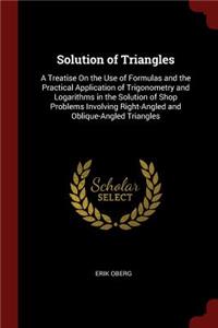 Solution of Triangles: A Treatise On the Use of Formulas and the Practical Application of Trigonometry and Logarithms in the Solution of Shop Problems Involving Right-Angl