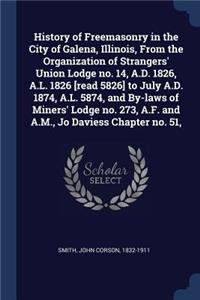 History of Freemasonry in the City of Galena, Illinois, From the Organization of Strangers' Union Lodge no. 14, A.D. 1826, A.L. 1826 [read 5826] to July A.D. 1874, A.L. 5874, and By-laws of Miners' Lodge no. 273, A.F. and A.M., Jo Daviess Chapter n