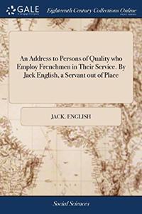 An Address to Persons of Quality who Employ Frenchmen in Their Service. By Jack English, a Servant out of Place