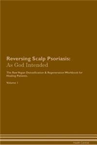 Reversing Scalp Psoriasis: As God Intended the Raw Vegan Plant-Based Detoxification & Regeneration Workbook for Healing Patients. Volume 1