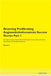 Reversing Proliferating Angioendotheliomatosis: Success Stories Part 1 The Raw Vegan Plant-Based Detoxification & Regeneration Workbook for Healing Patients.Volume 6