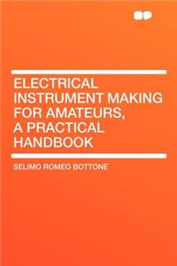 Electrical Instrument Making for Amateurs, a Practical Handbook