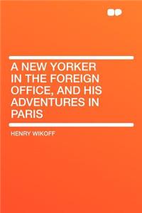 A New Yorker in the Foreign Office, and His Adventures in Paris