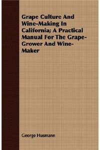 Grape Culture And Wine-Making In California; A Practical Manual For The Grape-Grower And Wine-Maker
