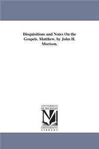 Disquisitions and Notes On the Gospels. Matthew. by John H. Morison.