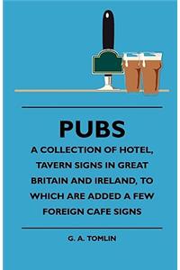 Pubs - A Collection Of Hotel, Tavern Signs In Great Britain And Ireland, To Which Are Added A Few Foreign Cafe Signs