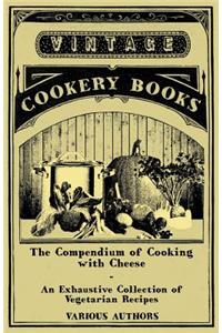 The Compendium of Cooking with Cheese - An Exhaustive Collection of Vegetarian Recipes
