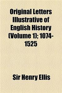 Original Letters Illustrative of English History (Volume 1); 1074-1525