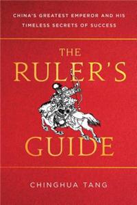 The Ruler's Guide: China's Greatest Emperor and His Timeless Secrets of Success