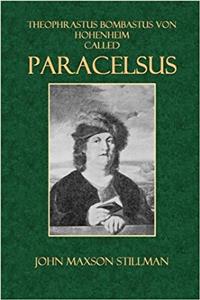 Theophrastus Bombastus von Hohenheim Called Paracelsus: His Personality and Influence as Physician, Chemist and Reformer