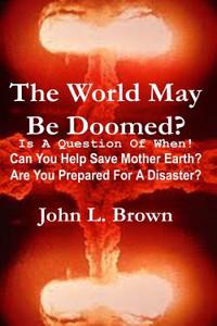 The World May Be Doomed?: Can You Help Save Mother Earth? Are You Prepared for a Disaster?