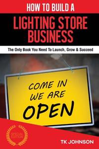 How to Build a Lighting Store Business (Special Edition): The Only Book You Need to Launch, Grow & Succeed