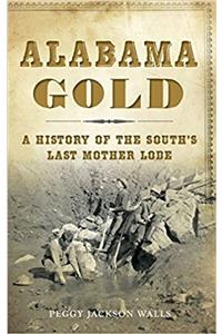 Alabama Gold: A History of the South's Last Mother Lode