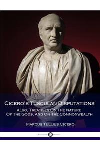 Cicero's Tusculan Disputations - Also, Treatises On The Nature Of The Gods, And On The Commonwealth