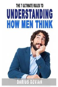 7 Ultimate Rules To Understanding How Men Think