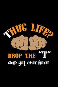 Thug Life?! Drop The "T" And Get Over Here!