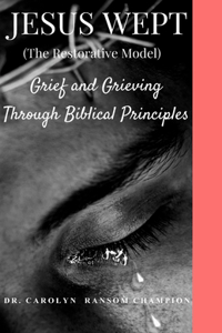 Jesus Wept (The Restorative Model): Grief and Grieving Through Biblical Principles