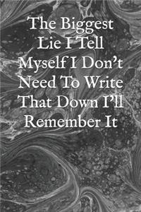 The Biggest Lie I Tell Myself I Don't Need To Write That Down I'll Remember It