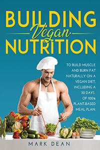 Building Vegan Nutrition: To Build Muscle and Burn Fat Naturally on a Vegan Diet, Including a 30 Days of 100% Plant-Based Meal Plan.