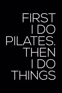 First I Do Pilates Then I Do Things